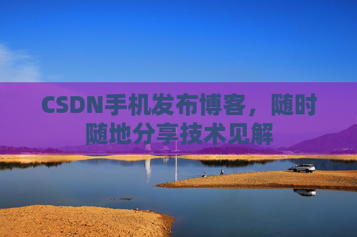 CSDN手机发布博客，随时随地分享技术见解